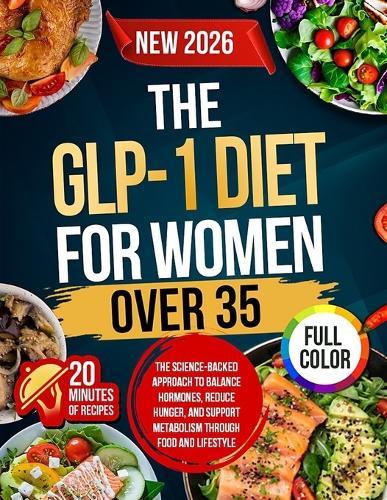 The GLP-1 Diet For Women Over 35: The Science-Backed Approach to Balance Hormones, Reduce Hunger, and Support Metabolism Through Food and Lifestyle