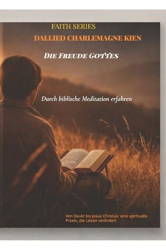 Die Freude Gottes durch biblische Meditation erfahren: Von David bis Jesus Christus: eine spirituelle Praxis, die Leben verändert