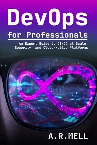 DevOps for Professionals: An Expert Guide to CI/CD at Scale, Security, and Cloud-Native Platforms