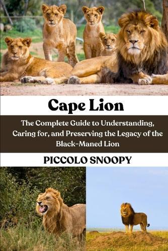 Cape Lion: The Complete Guide to Understanding, Caring for, and Preserving the Legacy of the Black-Maned Lion