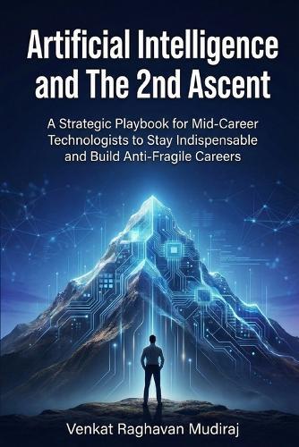 Artifical Intelligence and The 2nd Ascent: A Strategic Playbook for Mid-Career Technologists to Stay Indispensable and Build Anti-Fragile Careers