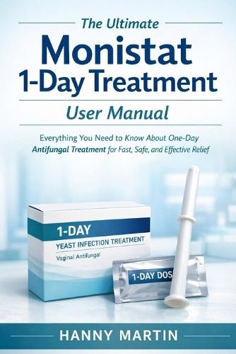 The Ultimate Monistat 1-Day Treatment User Manual: Everything You Need to Know About One-Day Antifungal Treatment for Fast, Safe, and Effective Relief
