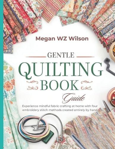 Gentle Quilting Book Guide: Experience mindful fabric crafting at home with four embroidery stitch methods created entirely by hand