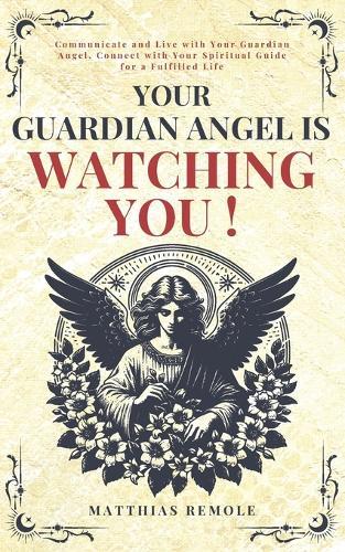 Your Guardian Angel Is Watching You !: Communicate and Live with Your Guardian Angel, Connect with Your Spiritual Guide for a Fulfilled Life