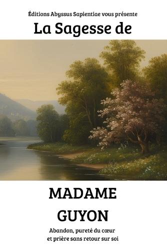 La Sagesse de Madame Guyon: Abandon, pureté du coeur et prière sans retour sur soi