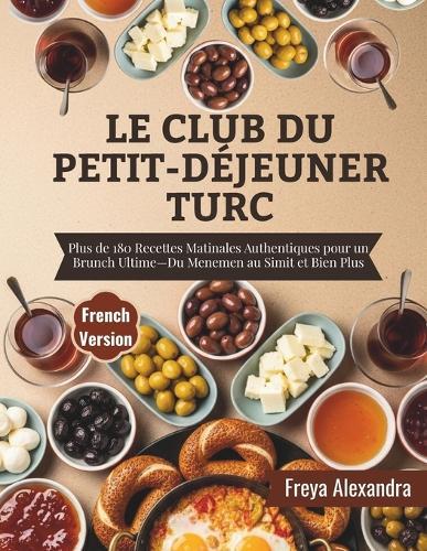 Le Club du Petit-Déjeuner Turc: Plus de 180 Recettes Matinales Authentiques pour un Brunch Ultime-Du Menemen au Simit et Bien Plus