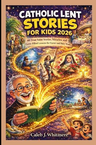 Catholic Lent Stories for Kids 2026: 40 True Saint Stories, Miracles, and Faith-Filled Lessons for Easter and Holy Week