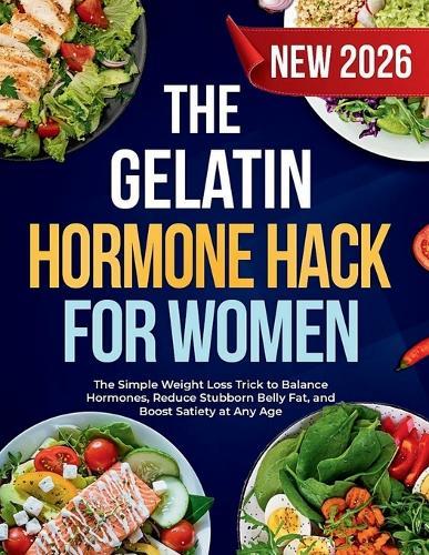 The Gelatin Hormone Hack For Women: The Simple Weight Loss Trick to Balance Hormones, Reduce Stubborn Belly Fat, and Boost Satiety at Any Age