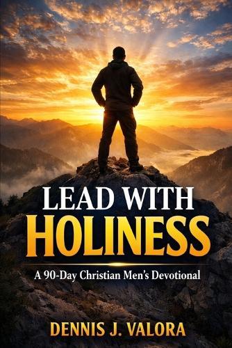 Lead with Holiness: A 90-Day Christian Men's Devotional for Spiritual Discipline, Character, and Christ-Centered Leadership