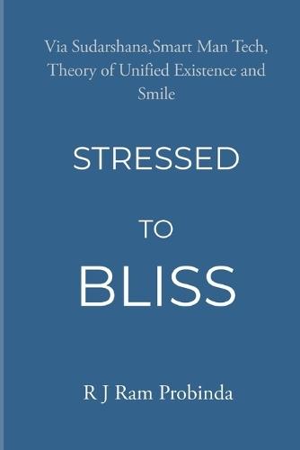 Stressed to Bliss: Via Sudarshna, Double SMART Man Tech, Theory of Unified existence and Smile