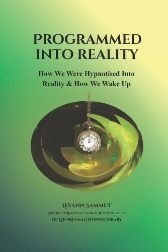 Programmed into Reality: How We Were Hypnotised into Reality and How We Wake Up