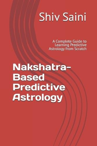 Nakshatra-Based Predictive Astrology: A Complete Guide to Learning Predictive Astrology from Scratch