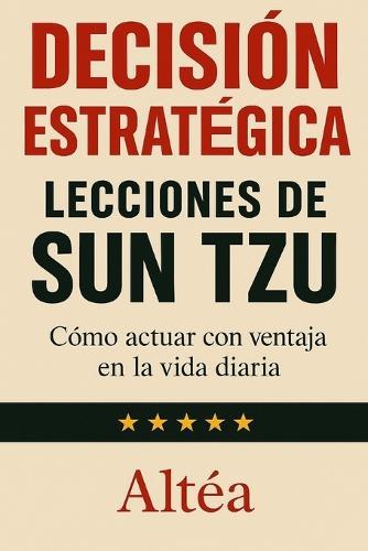 Decisión Estratégica Lecciones de Sun Tzu: Cómo actuar con ventaja en la vida diaria