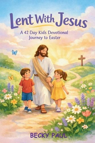 Lent With Jesus: A 42 Day Kids Devotional Journey to Easter