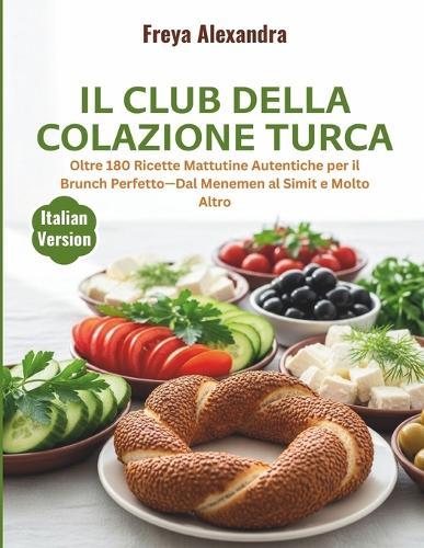 Il Club della Colazione Turca: Oltre 180 Ricette Mattutine Autentiche per il Brunch Perfetto-Dal Menemen al Simit e Molto Altro