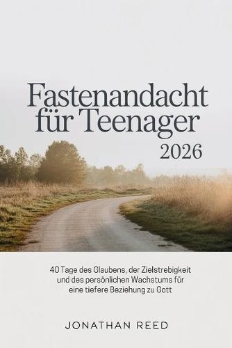 Fastenandacht für Teenager 2026: 40 Tage des Glaubens, der Zielstrebigkeit und des persönlichen Wachstums für eine tiefere Beziehung zu Gott