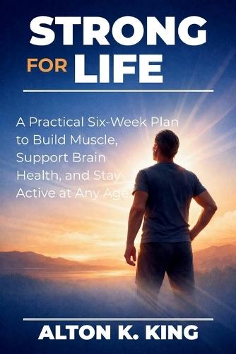 Strong for Life: A Practical Six-Week Plan to Build Muscle, Support Brain Health, and Stay Active at Any Age