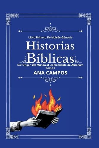Historias Bíblicas: Libro Primero De Moisés Génesis Del Origen del Mundo al Llamamiento de Abraham Tomo I