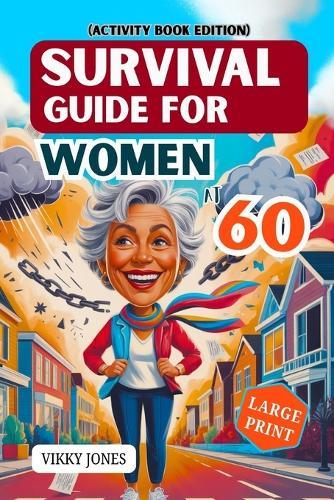 Survival Guide for Women at 60: The Ultimate Emergency Preparedness and Everyday Safety Handbook for Urban and Rural Women, Practical Life Skills, Disaster Readiness and Confident Living at Senior age