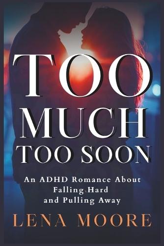 Too Much, Too Soon: An ADHD Romance About Falling Hard and Pulling Away