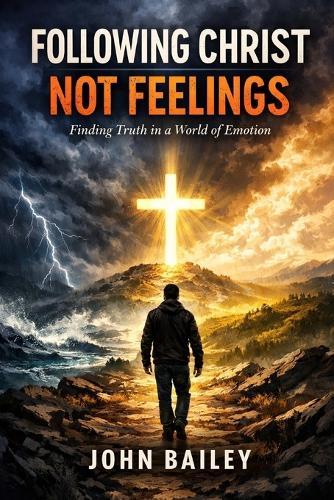 Following Christ, Not Feelings: Finding Truth in a World of Emotion