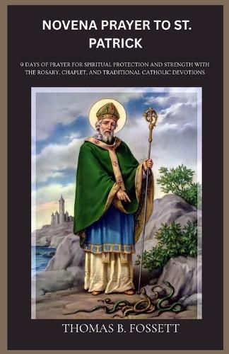 Novena Prayer to St. Patrick: 9 Days of Prayer for Spiritual Protection and Strength with the Rosary, Chaplet, and Traditional Catholic Devotions