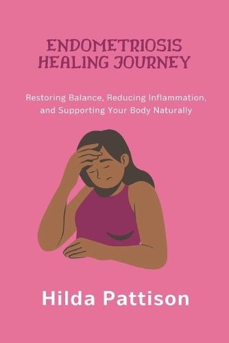 Endometriosis Healing Journey: Restoring Balance, Reducing Inflammation, and Supporting Your Body Naturally