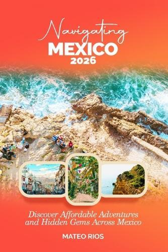 Navigating Mexico 2026: Discover Affordable Adventures and Hidden Gems Across Mexico