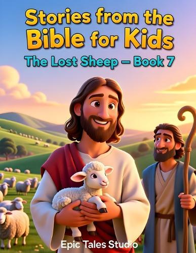 Stories from the Bible for Kids: The Lost Sheep - Book 7: A Heartwarming Bible Story About God's Love for Every Child