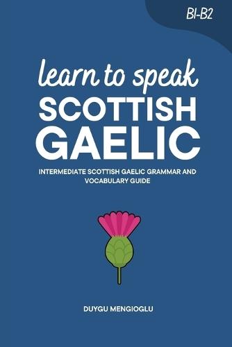 Learn to Speak Scottish Gaelic: Intermediate Scottish Gaelic Grammar and Vocabulary Guide