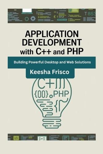 Application Development with C++ and PHP: Building Powerful Desktop and Web Solutions