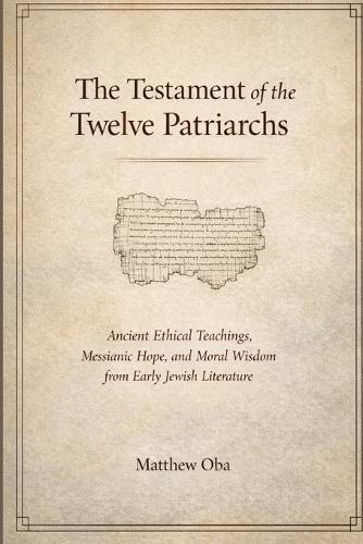 The Testament of the Twelve Patriarchs: Ancient Ethical Teachings, Messianic Hope, and Moral Wisdom from Early Jewish Literature