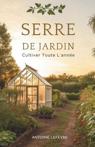 Serre De Jardin: Cultiver Toute L'Année
