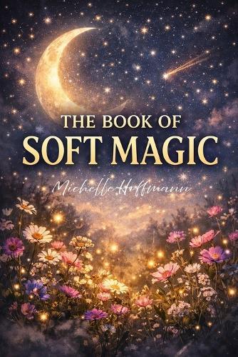 The Book of Soft Magic: Poems to warm the heart and steady the soul