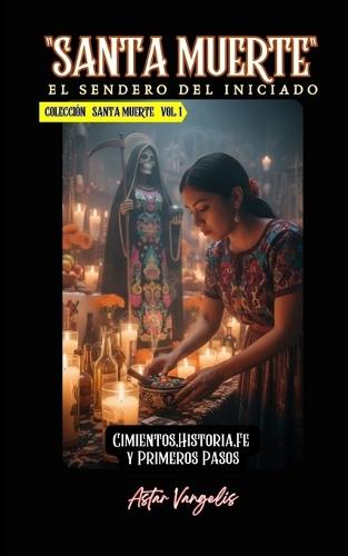 SANTA MUERTE Vol 1""El Sendero del Iniciado"" Cimientos, Historia, Fe y Primeros Pasos