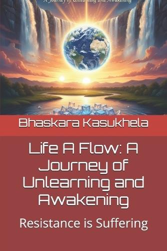 Life A Flow: A Journey of Unlearning and Awakening: Resistance is Suffering