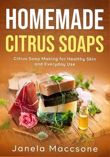 Homemade Citrus Soaps: Citrus Soap Making for Healthy Skin and Everyday Use