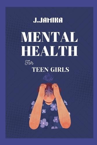 Mental Health for Teen Girls: A Kind Guide to Managing Big Feelings and Finding Your Inner Calm