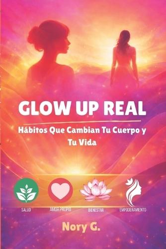 Glow Up Real: Hábitos Que Cambian Tu Cuerpo y Tu Vida