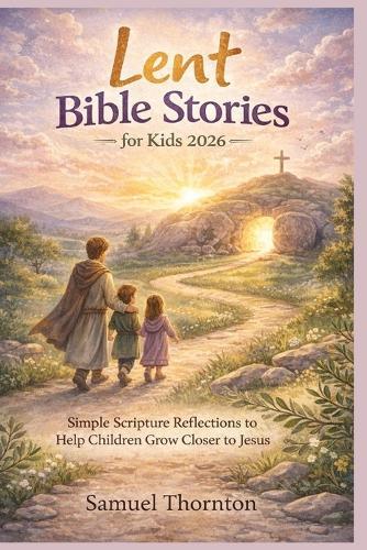 Lent Bible Stories for Kids 2026: Simple Scripture Reflections to Help Children Grow Closer to Jesus