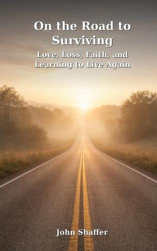 On the Road to Surviving: Love, Loss, Faith, and Learning to Live Again