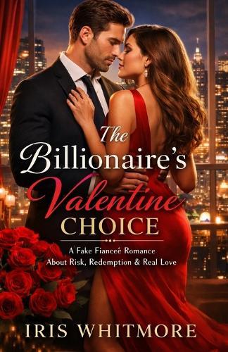 The Billionaire's Valentine Choice: A Fake Fiancée Romance About Risk, Redemption & Real Love: emotional healing romance novel, modern fairytale romance book, forced proximity billionaire romance