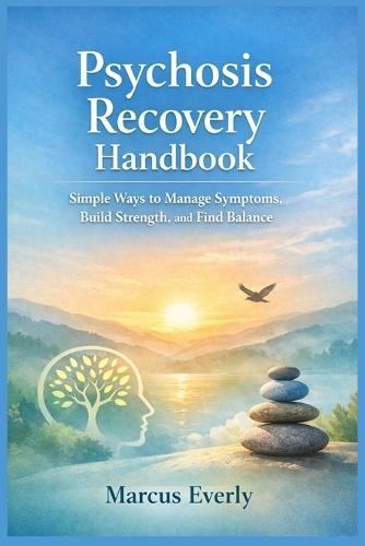 Psychosis Recovery Handbook: Simple Ways to Manage Symptoms, Build Strength, and Find Balance