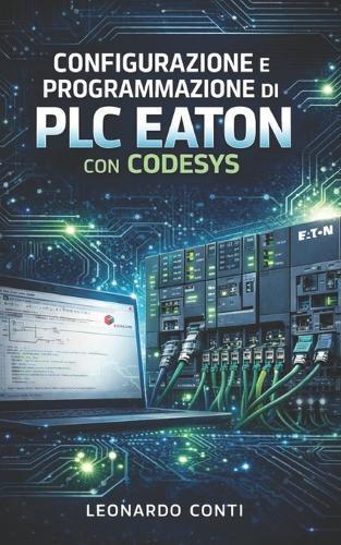 Configurazione e programmazione di PLC Eaton con Codesys: Dalla teoria alla pratica: progetti reali, logiche di controllo e integrazione industriale