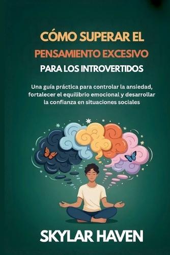 Cómo superar el pensamiento excesivo para los introvertidos: Una guía práctica para controlar la ansiedad, fortalecer el equilibrio emocional y desarrollar la confianza en situaciones sociales