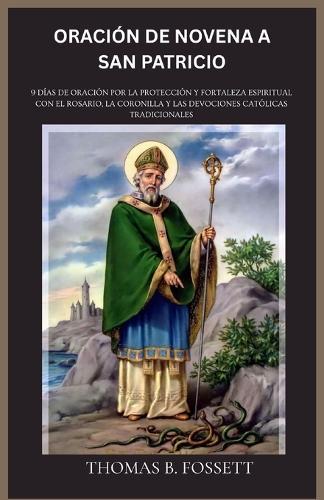 Oración de Novena a San Patricio: 9 días de oración por la protección y fortaleza espiritual con el Rosario, la Coronilla y las devociones católicas tradicionales(Spanish Edition)