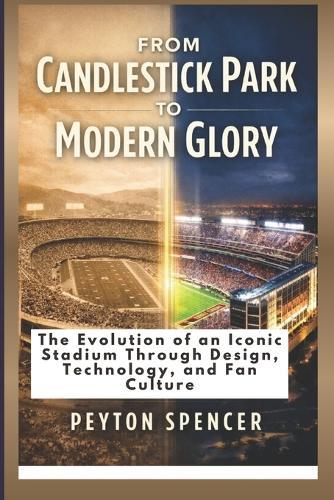 From Candlestick Park to Modern Glory: The Evolution of an Iconic Stadium Through Design, Technology, and Fan Culture