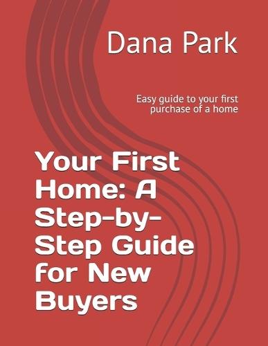 Your First Home: A Step-by-Step Guide for New Buyers: Easy guide to your first purchase of a home