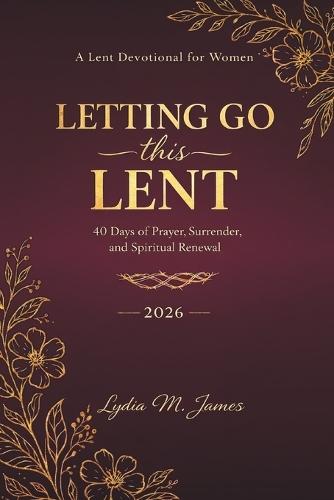 LETTING GO this LENT: 40 Days of Prayer, Surrender, and Spiritual Renewal