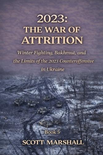2023: THE WAR OF ATTRITION: Winter Fighting, Bakhmut, and the Limits of the 2023 Counteroffensive in Ukraine